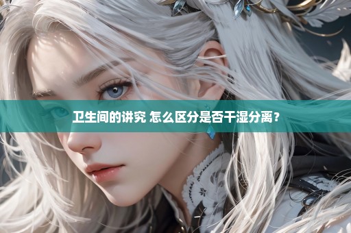 卫生间的讲究 怎么区分是否干湿分离？