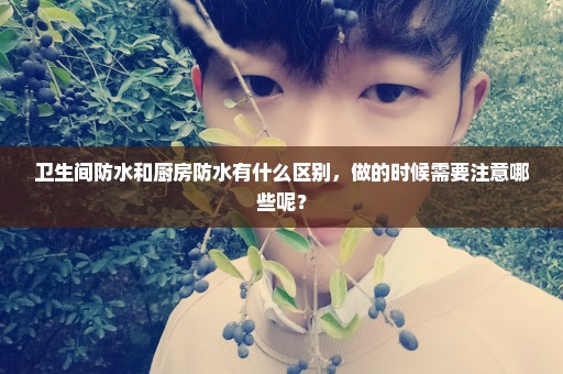 卫生间防水和厨房防水有什么区别，做的时候需要注意哪些呢？