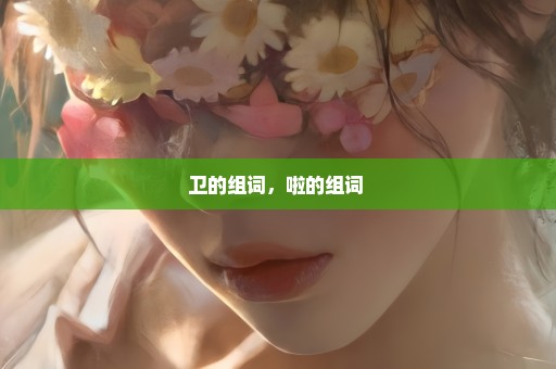 卫的组词，啦的组词 