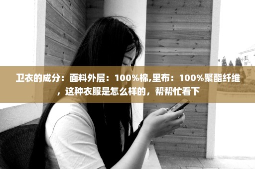 卫衣的成分：面料外层：100%棉,里布：100%聚酯纤维，这种衣服是怎么样的，帮帮忙看下