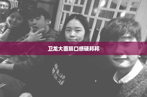 卫龙大面筋口感硬邦邦