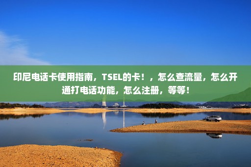 印尼电话卡使用指南，TSEL的卡！，怎么查流量，怎么开通打电话功能，怎么注册，等等！