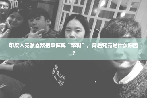 印度人竟然喜欢把菜做成“浆糊”，背后究竟是什么原因？