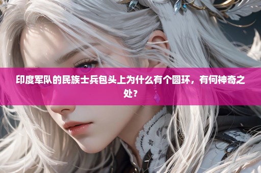 印度军队的民族士兵包头上为什么有个圆环，有何神奇之处？