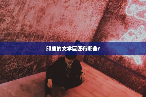 印度的文学巨匠有哪些?