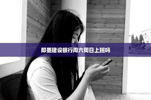即墨建设银行周六周日上班吗