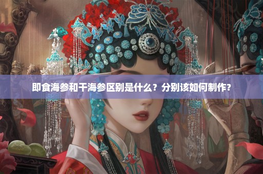 即食海参和干海参区别是什么？分别该如何制作？