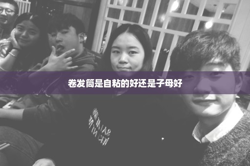 卷发筒是自粘的好还是子母好