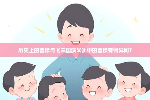 历史上的曹操与《三国演义》中的曹操有何异同？