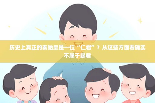 历史上真正的秦始皇是一位“仁君”？从这些方面看确实不属于暴君