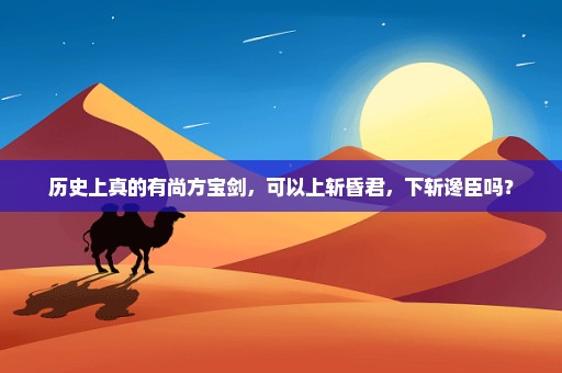 历史上真的有尚方宝剑，可以上斩昏君，下斩谗臣吗？