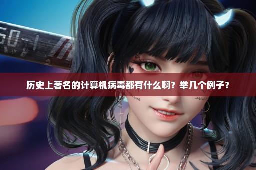 历史上著名的计算机病毒都有什么啊？举几个例子？