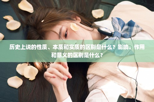 历史上说的性质、本质和实质的区别是什么？影响、作用和意义的区别是什么？