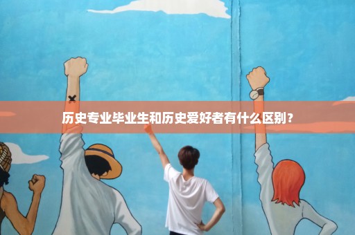 历史专业毕业生和历史爱好者有什么区别？