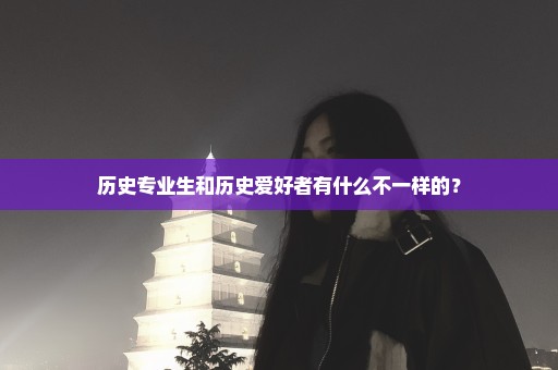 历史专业生和历史爱好者有什么不一样的？