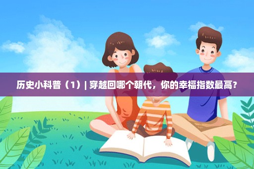 历史小科普（1）| 穿越回哪个朝代，你的幸福指数最高？