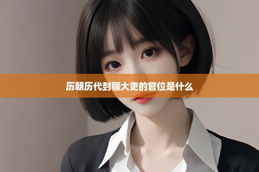 历朝历代封疆大吏的官位是什么