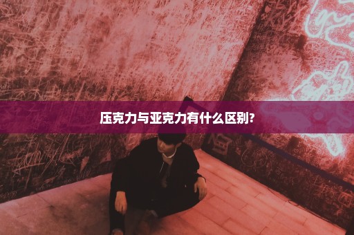 压克力与亚克力有什么区别?