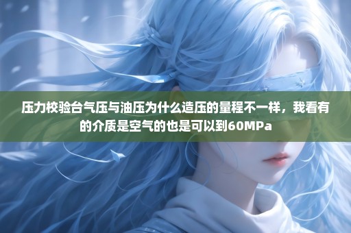 压力校验台气压与油压为什么造压的量程不一样，我看有的介质是空气的也是可以到60MPa