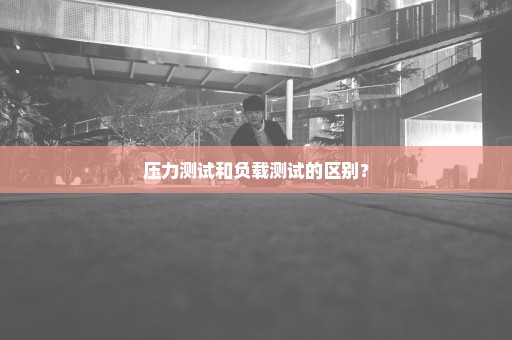 压力测试和负载测试的区别？