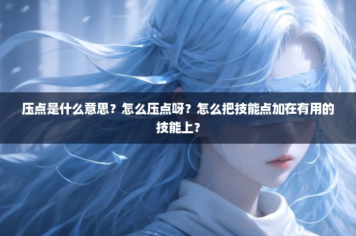压点是什么意思？怎么压点呀？怎么把技能点加在有用的技能上？