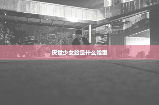 厌世少女脸是什么脸型