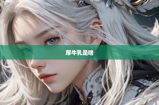 厚牛乳是啥
