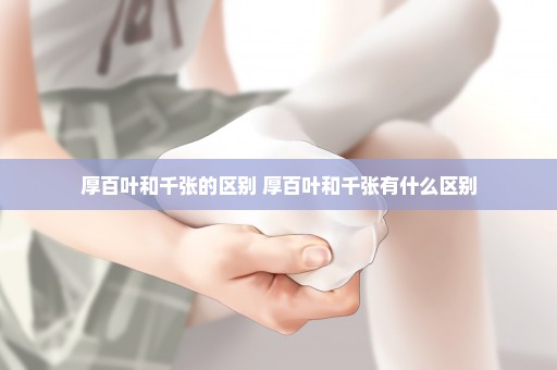 厚百叶和千张的区别 厚百叶和千张有什么区别