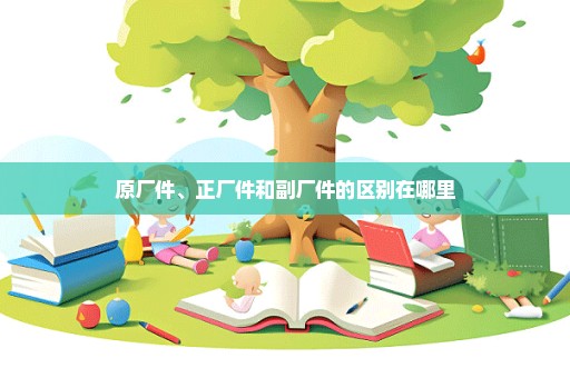 原厂件、正厂件和副厂件的区别在哪里