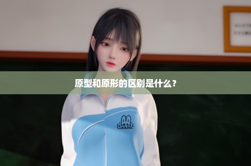 原型和原形的区别是什么？
