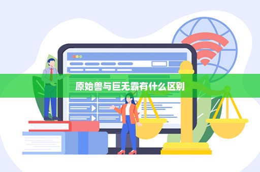 原始兽与巨无霸有什么区别