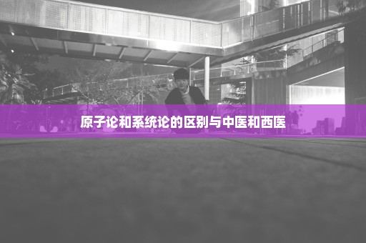 原子论和系统论的区别与中医和西医