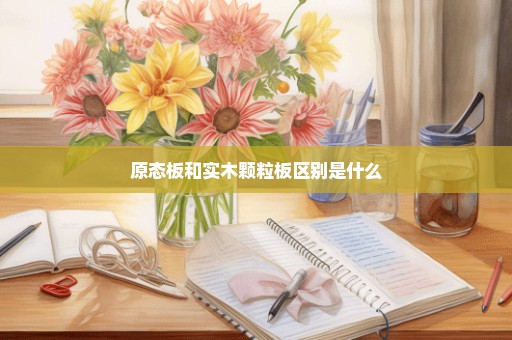 原态板和实木颗粒板区别是什么