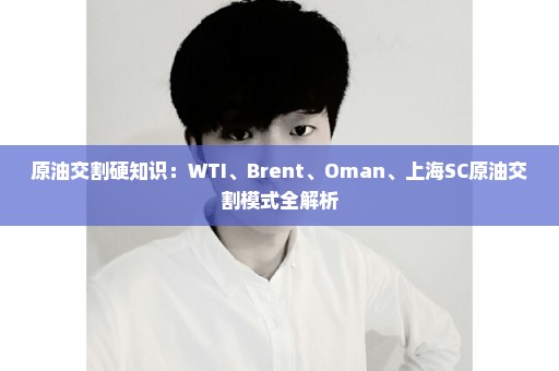 原油交割硬知识：WTI、Brent、Oman、上海SC原油交割模式全解析
