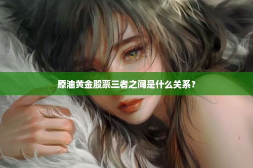 原油黄金股票三者之间是什么关系？