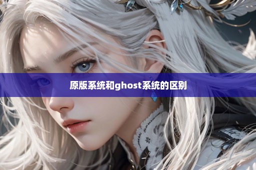 原版系统和ghost系统的区别
