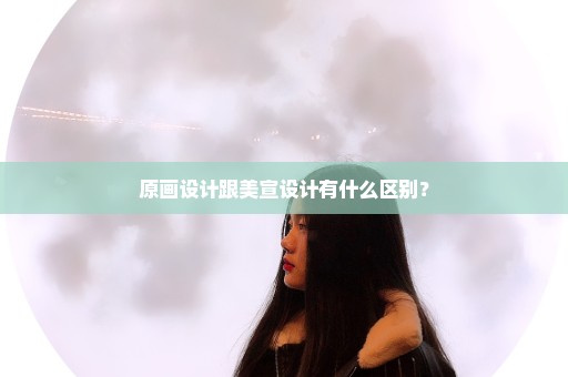 原画设计跟美宣设计有什么区别？