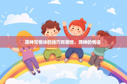 原神写情诗的技巧有哪些，原神的情话 