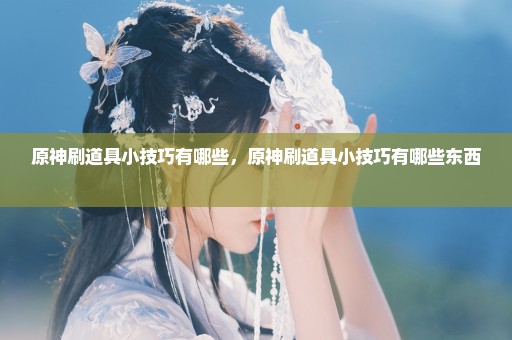原神刷道具小技巧有哪些，原神刷道具小技巧有哪些东西 