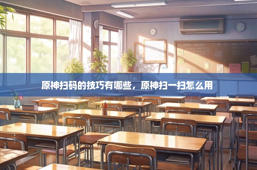 原神扫码的技巧有哪些，原神扫一扫怎么用 