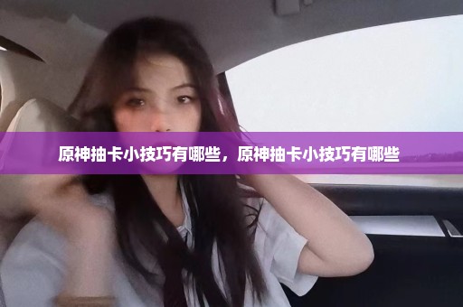 原神抽卡小技巧有哪些，原神抽卡小技巧有哪些 