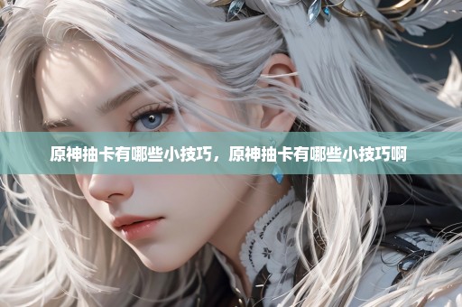 原神抽卡有哪些小技巧，原神抽卡有哪些小技巧啊 