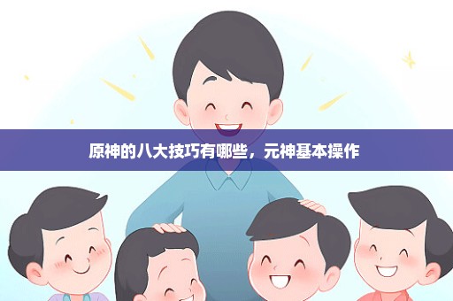 原神的八大技巧有哪些，元神基本操作 