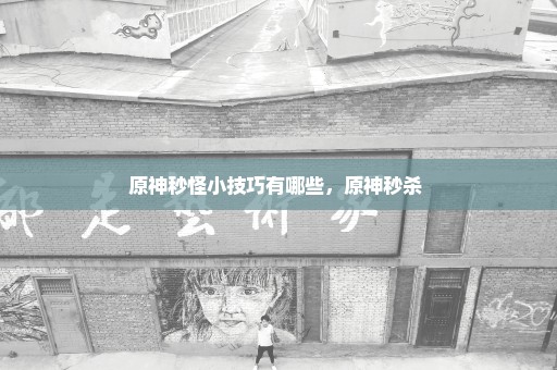 原神秒怪小技巧有哪些，原神秒杀 