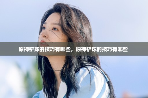原神铲球的技巧有哪些，原神铲球的技巧有哪些 