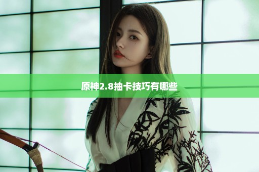 原神2.8抽卡技巧有哪些