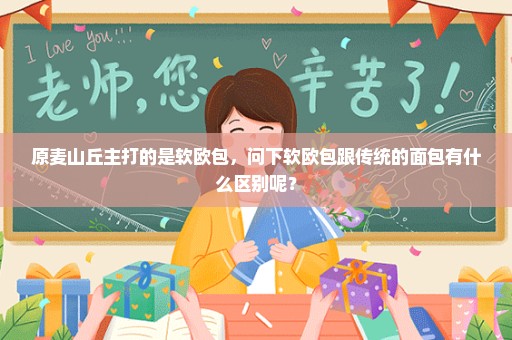 原麦山丘主打的是软欧包，问下软欧包跟传统的面包有什么区别呢？