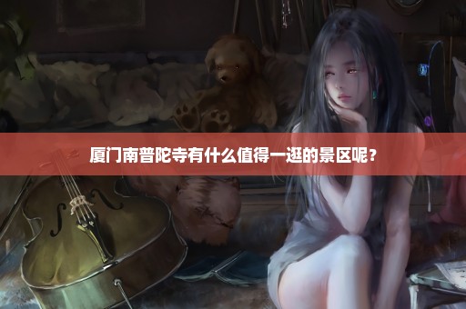 厦门南普陀寺有什么值得一逛的景区呢？
