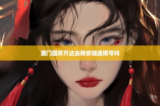 厦门国庆万达去翔安隧道限号吗