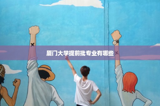 厦门大学提前批专业有哪些